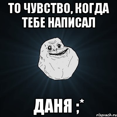 то чувство, когда тебе написал даня ;*, Мем Forever Alone