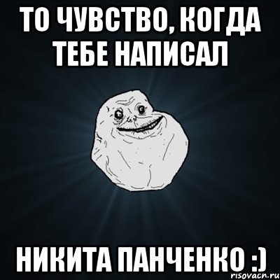 то чувство, когда тебе написал никита панченко :), Мем Forever Alone