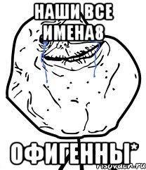 наши все имена8 офигенны*