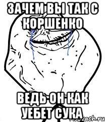 зачем вы так с коршенко ведь он как уебет сука