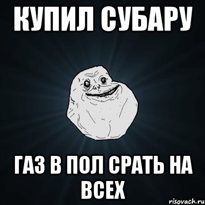 купил субару газ в пол срать на всех, Мем Forever Alone