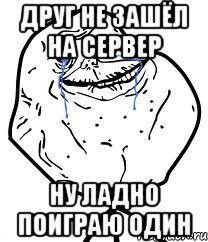 друг не зашёл на сервер ну ладно поиграю один