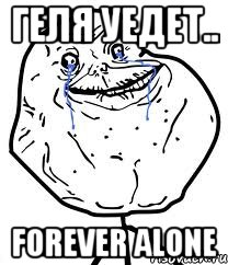 геля уедет.. forever alone