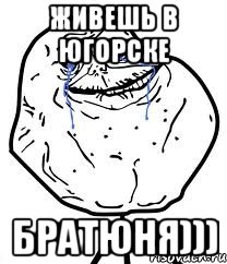 живешь в югорске братюня)))