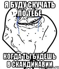 я буду скучать по тебе когда ты будешь в скандинавии