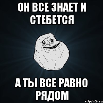 он все знает и стебется а ты все равно рядом, Мем Forever Alone