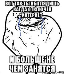 вот так ты выглядишь кагда отключен интернет и больше не чем занятся
