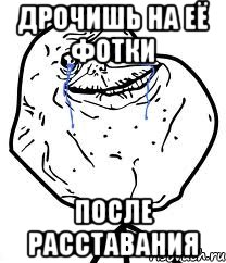 дрочишь на её фотки после расставания