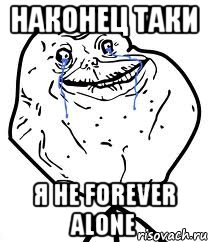 наконец таки я не forever alone