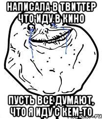 написала в твиттер что иду в кино пусть все думают, что я иду с кем-то