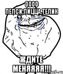 оооо пепси,пицца,телик ждите меняяяя!!!