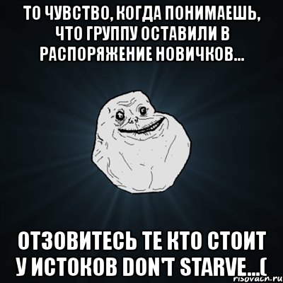 то чувство, когда понимаешь, что группу оставили в распоряжение новичков... отзовитесь те кто стоит у истоков don't starve...(, Мем Forever Alone