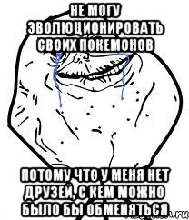 не могу эволюционировать своих покемонов потому что у меня нет друзей, с кем можно было бы обменяться