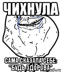 чихнула сама сказала себе: "будь здорова"