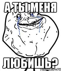 а ты меня любишь?