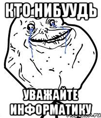 кто нибуудь уважайте информатику