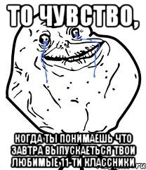 то чувство, когда ты понимаешь что завтра выпускаеться твои любимые 11-ти классники, Мем Forever Alone