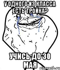 у одного из класса есть тройка? учись до 30 мая