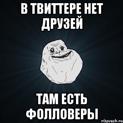 в твиттере нет друзей там есть фолловеры, Мем Forever Alone