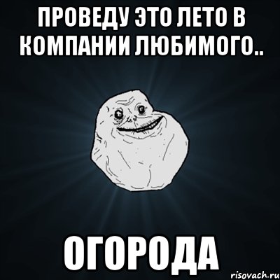 проведу это лето в компании любимого.. огорода, Мем Forever Alone