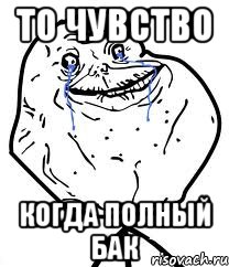 то чувство когда полный бак