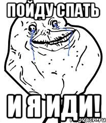пойду спать и я иди!