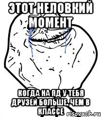 этот неловкий момент когда на пд у тебя друзей больше, чем в классе