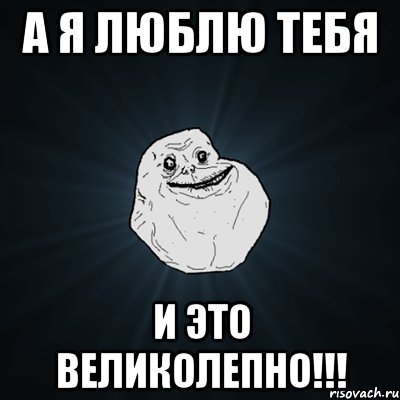 а я люблю тебя и это великолепно!!!, Мем Forever Alone