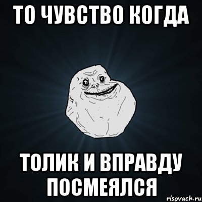 то чувство когда толик и вправду посмеялся, Мем Forever Alone