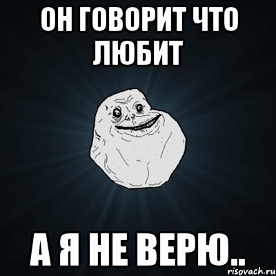 он говорит что любит а я не верю.., Мем Forever Alone