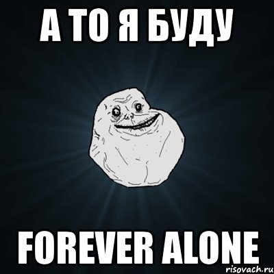 а то я буду forever alone, Мем Forever Alone