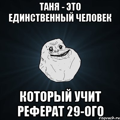 таня - это единственный человек который учит реферат 29-ого, Мем Forever Alone