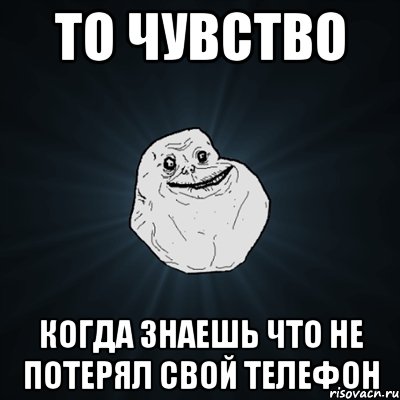 то чувство когда знаешь что не потерял свой телефон, Мем Forever Alone