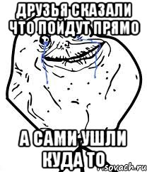 друзья сказали что пойдут прямо а сами ушли куда то