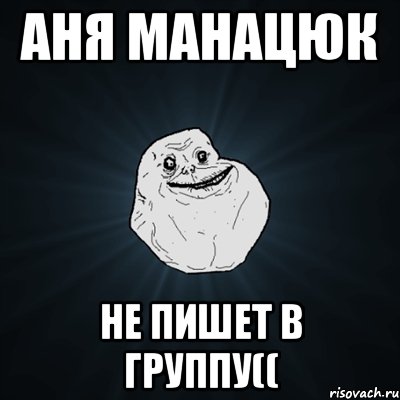 аня манацюк не пишет в группу((, Мем Forever Alone