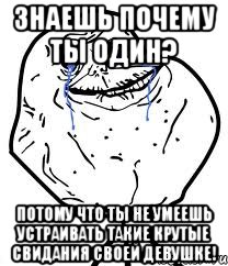 знаешь почему ты один? потому что ты не умеешь устраивать такие крутые свидания своей девушке!