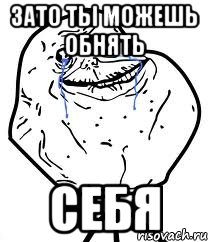 зато ты можешь обнять себя, Мем Forever Alone
