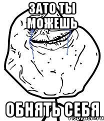 зато ты можешь обнять себя, Мем Forever Alone