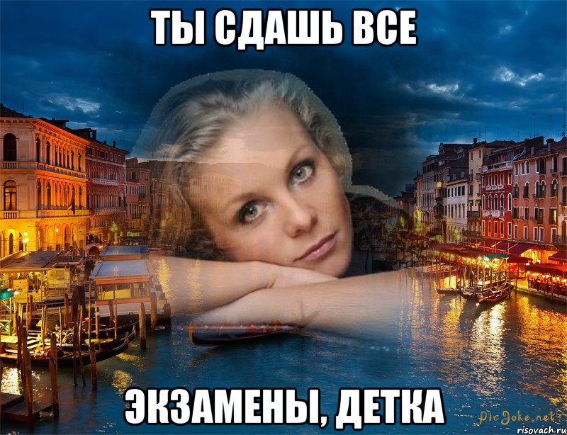 ты сдашь все экзамены, детка