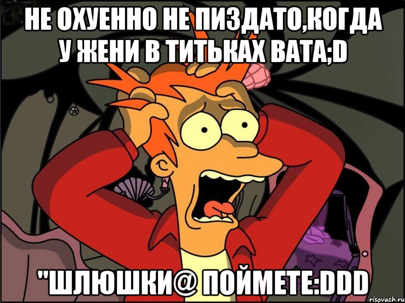 не охуенно не пиздато,когда у жени в титьках вата;d "шлюшки@ поймете:ddd, Мем Фрай в панике