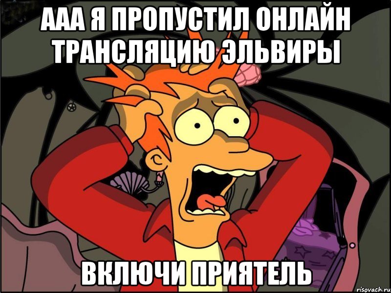 ааа я пропустил онлайн трансляцию эльвиры включи приятель, Мем Фрай в панике