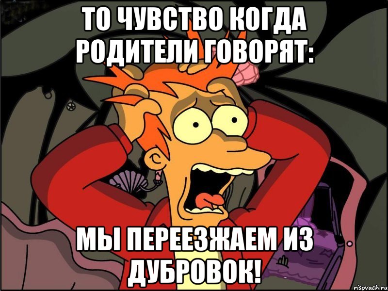 то чувство когда родители говорят: мы переезжаем из дубровок!, Мем Фрай в панике