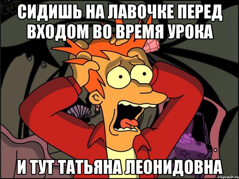 сидишь на лавочке перед входом во время урока и тут татьяна леонидовна, Мем Фрай в панике