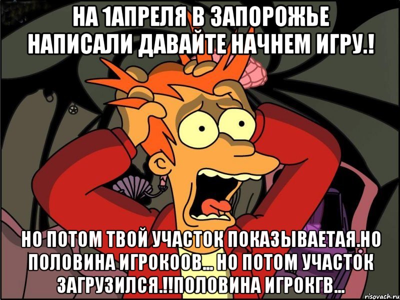 на 1апреля в запорожье написали давайте начнем игру.! но потом твой участок показываетая.но половина игрокоов... но потом участок загрузился.!!половина игрокгв..., Мем Фрай в панике