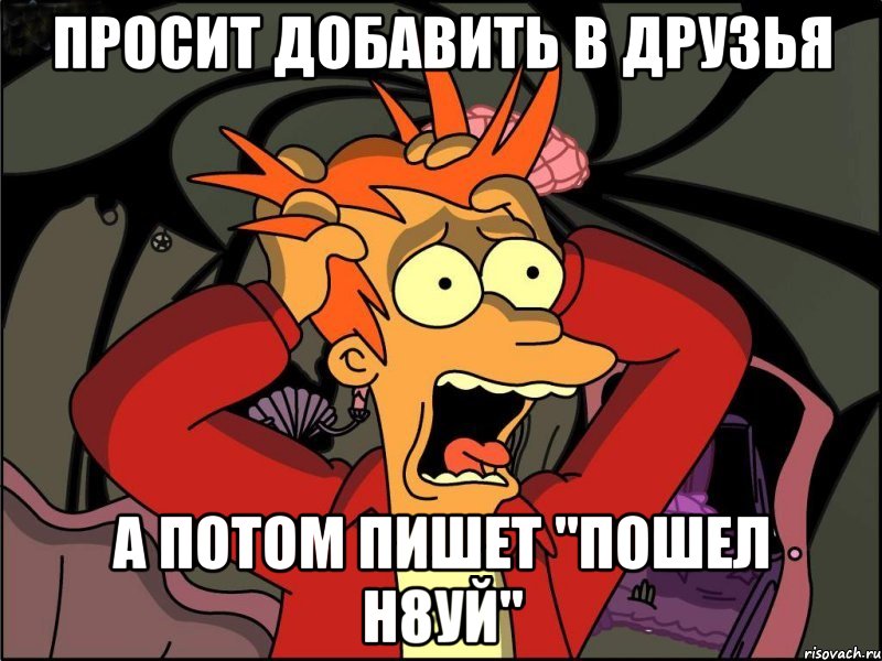 просит добавить в друзья а потом пишет "пошел н8уй", Мем Фрай в панике