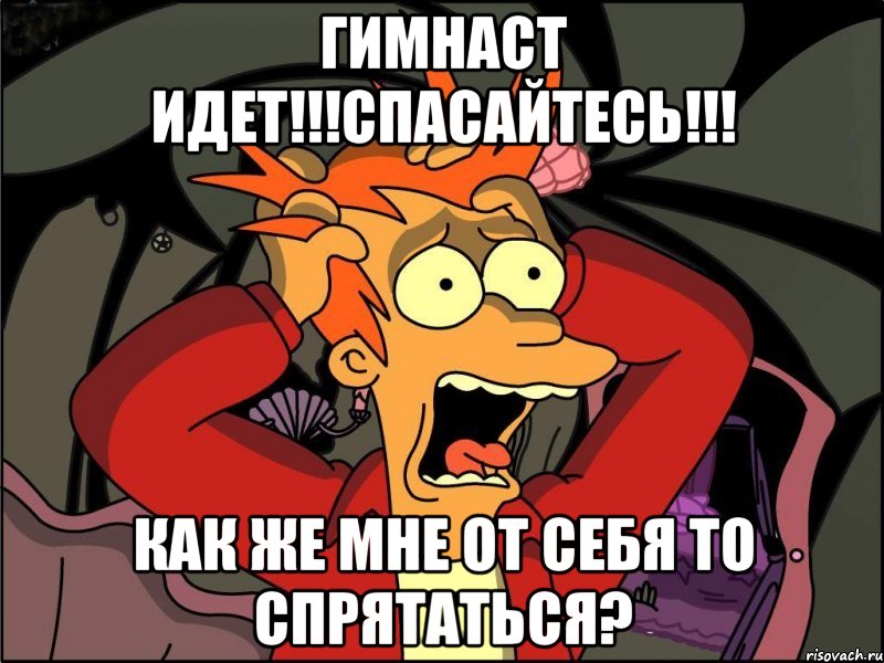 гимнаст идет!!!спасайтесь!!! как же мне от себя то спрятаться?, Мем Фрай в панике