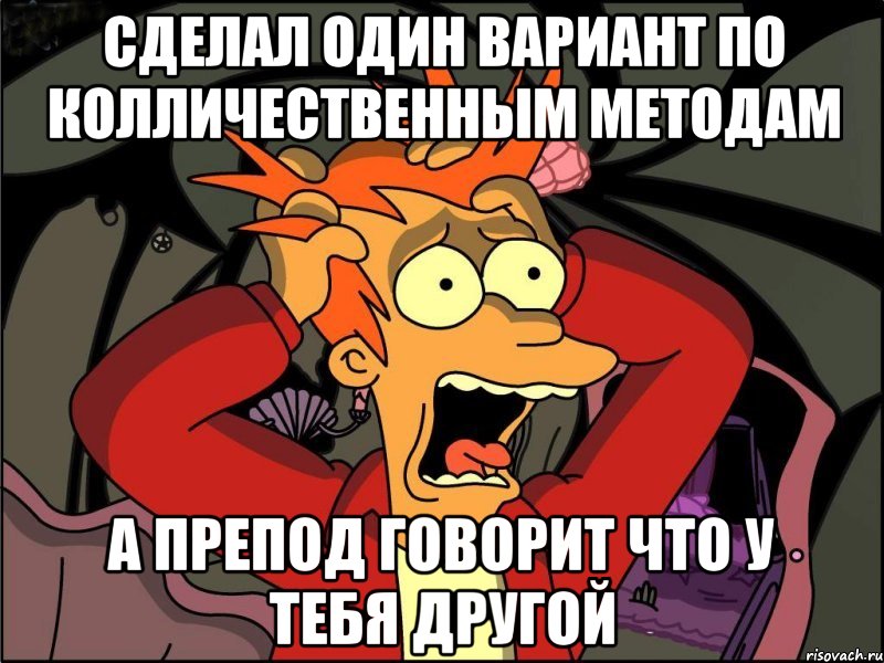 сделал один вариант по колличественным методам а препод говорит что у тебя другой, Мем Фрай в панике