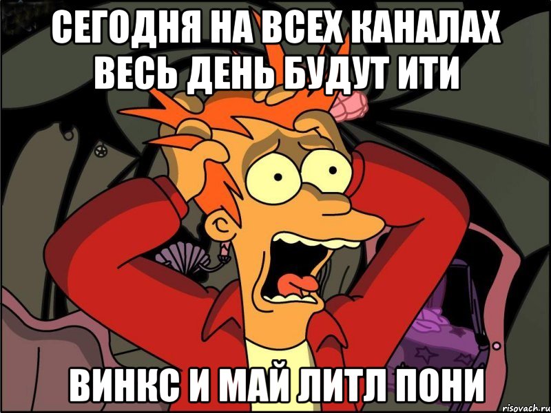 сегодня на всех каналах весь день будут ити винкс и май литл пони, Мем Фрай в панике