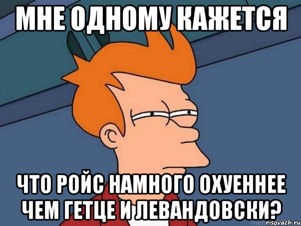 мне одному кажется что ройс намного охуеннее чем гетце и левандовски?, Мем  Фрай (мне кажется или)