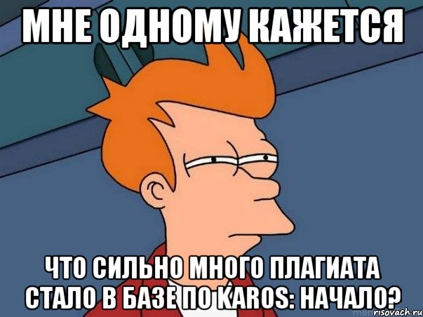 мне одному кажется что сильно много плагиата стало в базе по karos: начало?, Мем  Фрай (мне кажется или)